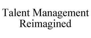 TALENT MANAGEMENT REIMAGINED