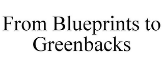 FROM BLUEPRINTS TO GREENBACKS