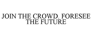 JOIN THE CROWD. FORESEE THE FUTURE