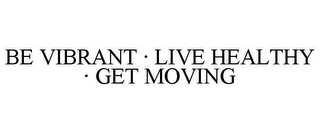 BE VIBRANT · LIVE HEALTHY · GET MOVING