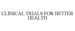 CLINICAL TRIALS FOR BETTER HEALTH