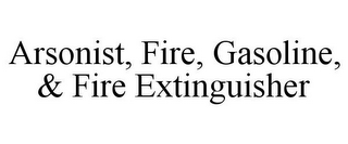 ARSONIST, FIRE, GASOLINE, & FIRE EXTINGUISHER