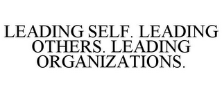 LEADING SELF. LEADING OTHERS. LEADING ORGANIZATIONS.