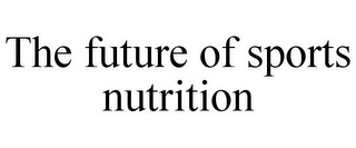 THE FUTURE OF SPORTS NUTRITION