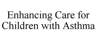 ENHANCING CARE FOR CHILDREN WITH ASTHMA