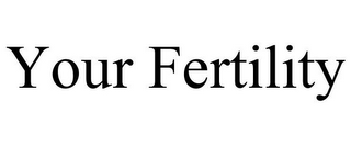 YOUR FERTILITY