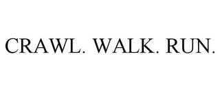 CRAWL. WALK. RUN.