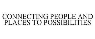 CONNECTING PEOPLE AND PLACES TO POSSIBILITIES