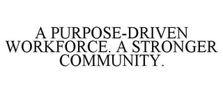 A PURPOSE-DRIVEN WORKFORCE. A STRONGER COMMUNITY.