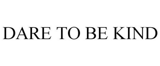 DARE TO BE KIND