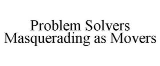 PROBLEM SOLVERS MASQUERADING AS MOVERS