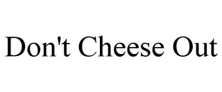 DON'T CHEESE OUT