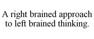 A RIGHT BRAINED APPROACH TO LEFT BRAINED THINKING.