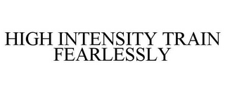 HIGH INTENSITY TRAIN FEARLESSLY