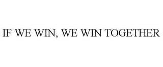 IF WE WIN, WE WIN TOGETHER