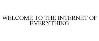 WELCOME TO THE INTERNET OF EVERYTHING