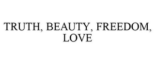 TRUTH, BEAUTY, FREEDOM, LOVE