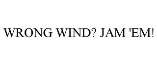 WRONG WIND? JAM 'EM!