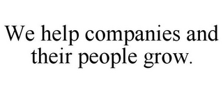 WE HELP COMPANIES AND THEIR PEOPLE GROW.