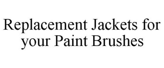 REPLACEMENT JACKETS FOR YOUR PAINT BRUSHES