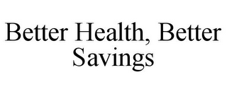 BETTER HEALTH, BETTER SAVINGS