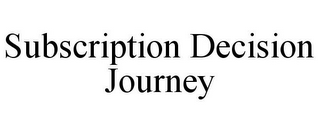 SUBSCRIPTION DECISION JOURNEY