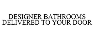 DESIGNER BATHROOMS DELIVERED TO YOUR DOOR