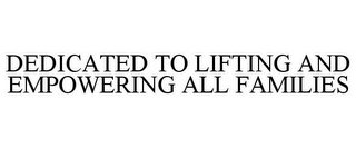 DEDICATED TO LIFTING AND EMPOWERING ALLFAMILIES