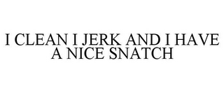 I CLEAN I JERK AND I HAVE A NICE SNATCH