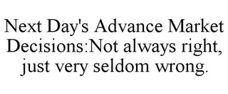 NEXT DAY'S ADVANCE MARKET DECISIONS:NOT ALWAYS RIGHT, JUST VERY SELDOM WRONG.