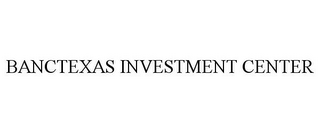 BANCTEXAS INVESTMENT CENTER