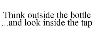 THINK OUTSIDE THE BOTTLE ...AND LOOK INSIDE THE TAP