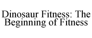 DINOSAUR FITNESS: THE BEGINNING OF FITNESS