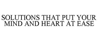 SOLUTIONS THAT PUT YOUR MIND AND HEART AT EASE