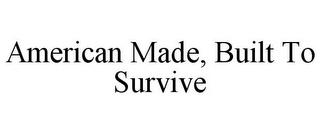 AMERICAN MADE, BUILT TO SURVIVE