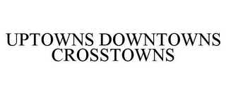 UPTOWNS DOWNTOWNS CROSSTOWNS