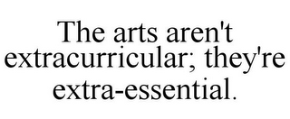 THE ARTS AREN'T EXTRACURRICULAR; THEY'RE EXTRA-ESSENTIAL.