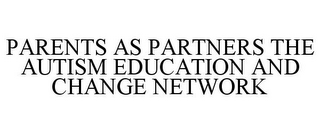 PARENTS AS PARTNERS THE AUTISM EDUCATION AND CHANGE NETWORK