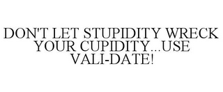 DON'T LET STUPIDITY WRECK YOUR CUPIDITY...USE VALI-DATE!