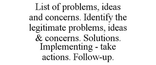 LIST OF PROBLEMS, IDEAS AND CONCERNS. IDENTIFY THE LEGITIMATE PROBLEMS, IDEAS & CONCERNS. SOLUTIONS. IMPLEMENTING - TAKE ACTIONS. FOLLOW-UP.