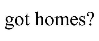 GOT HOMES?