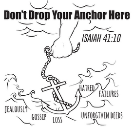 DON'T DROP YOUR ANCHOR HERE; ISAIAH 41:10; JEALOUSLY; GOSSIP; LOSS; HATRED; FAILURES; UNFORGIVEN DEEDS