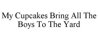 MY CUPCAKES BRING ALL THE BOYS TO THE YARD
