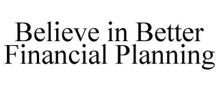 BELIEVE IN BETTER FINANCIAL PLANNING