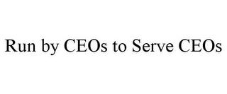 RUN BY CEOS TO SERVE CEOS