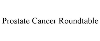 PROSTATE CANCER ROUNDTABLE