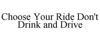 CHOOSE YOUR RIDE DON'T DRINK AND DRIVE