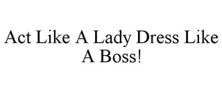 ACT LIKE A LADY DRESS LIKE A BOSS!