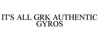 IT'S ALL GRK AUTHENTIC GYROS