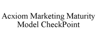 ACXIOM MARKETING MATURITY MODEL CHECKPOINT